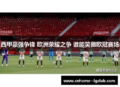 西甲豪强争锋 欧洲荣耀之争 谁能笑傲欧冠赛场