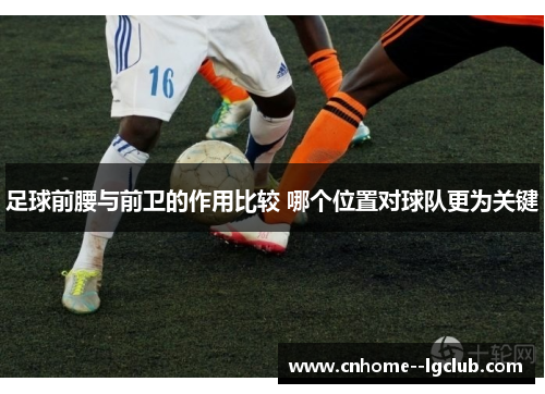 足球前腰与前卫的作用比较 哪个位置对球队更为关键