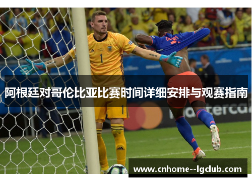 阿根廷对哥伦比亚比赛时间详细安排与观赛指南