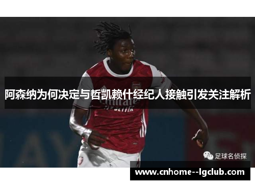 阿森纳为何决定与哲凯赖什经纪人接触引发关注解析