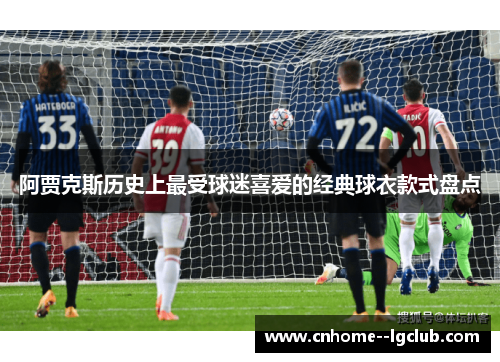 阿贾克斯历史上最受球迷喜爱的经典球衣款式盘点