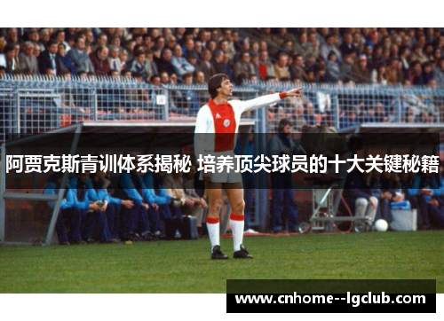 阿贾克斯青训体系揭秘 培养顶尖球员的十大关键秘籍