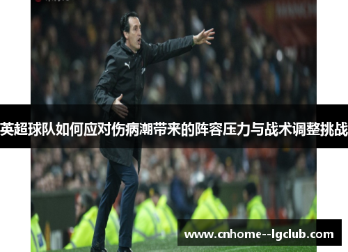 英超球队如何应对伤病潮带来的阵容压力与战术调整挑战
