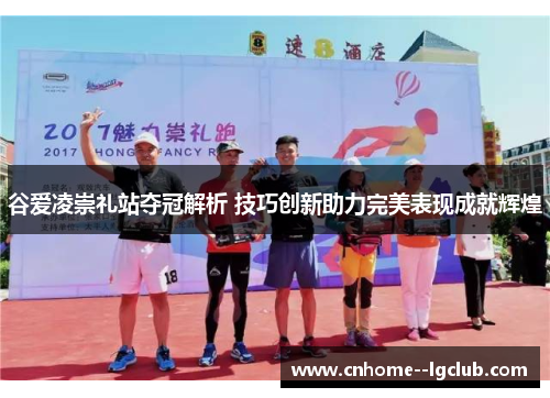 谷爱凌崇礼站夺冠解析 技巧创新助力完美表现成就辉煌