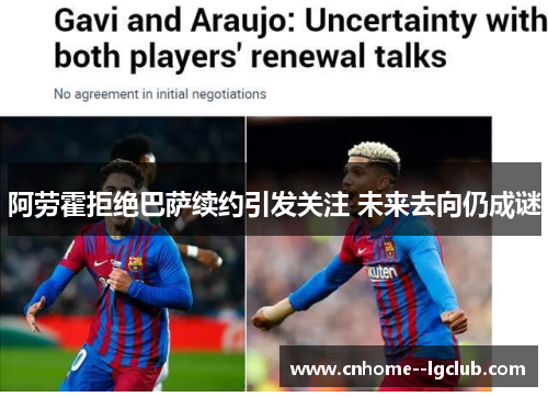 阿劳霍拒绝巴萨续约引发关注 未来去向仍成谜