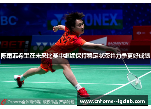 陈雨菲希望在未来比赛中继续保持稳定状态并力争更好成绩