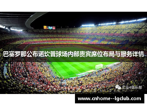 巴塞罗那公布诺坎普球场内部贵宾席位布局与服务详情