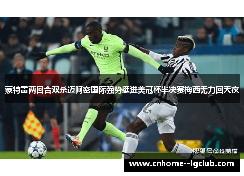 蒙特雷两回合双杀迈阿密国际强势挺进美冠杯半决赛梅西无力回天夜