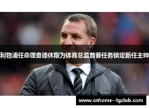 利物浦任命理查德休斯为体育总监首要任务锁定新任主帅