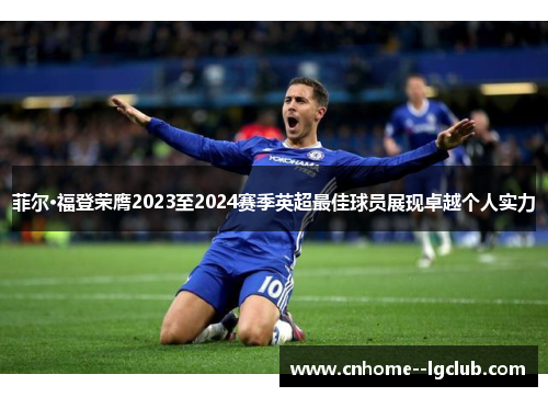 菲尔·福登荣膺2023至2024赛季英超最佳球员展现卓越个人实力
